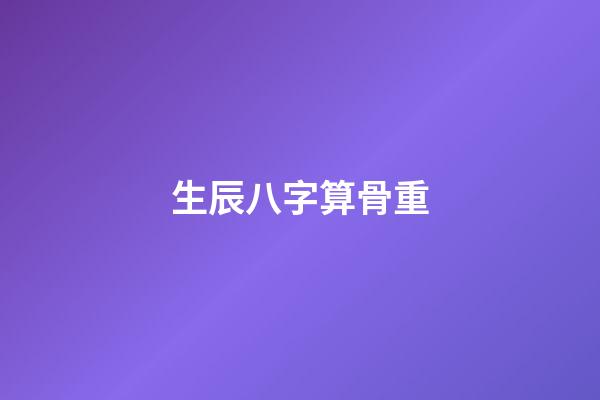生辰八字算骨重（八字克重計算）