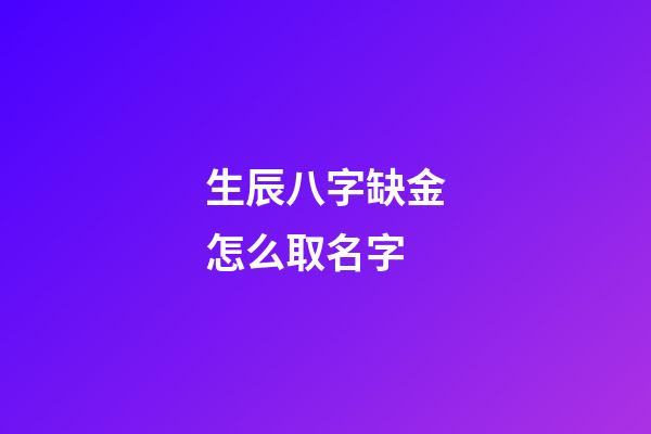 生辰八字缺金怎么取名字(生辰八字缺金怎么取名字好)-第1張-寶寶起名-玄機派