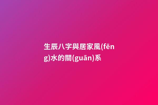 生辰八字與居家風(fēng)水的關(guān)系