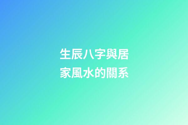 生辰八字與居家風水的關系