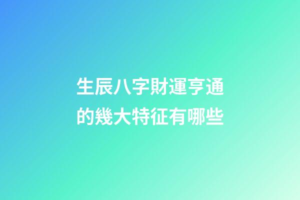 生辰八字財運亨通的幾大特征有哪些