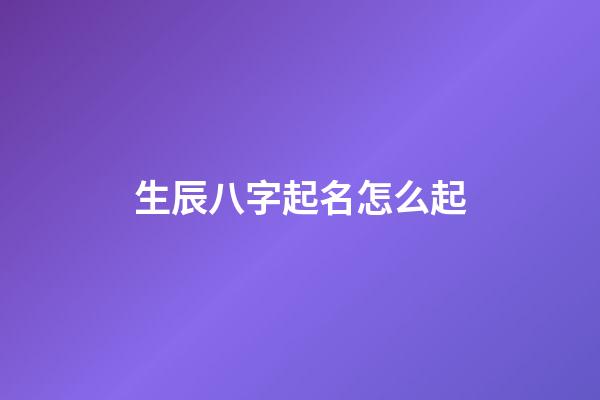 生辰八字起名怎么起?