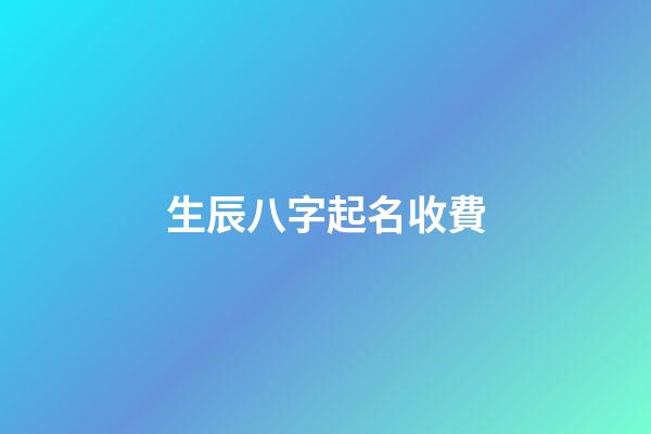 生辰八字起名收費(生辰八字取名字多少錢)