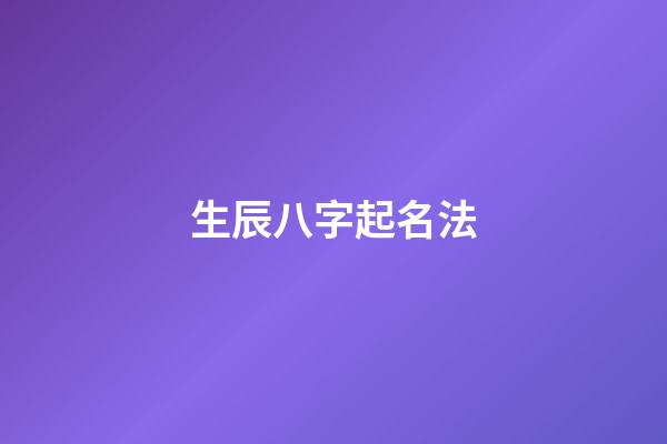 生辰八字起名法(生辰八字起名方法)-第1張-寶寶起名-玄機派