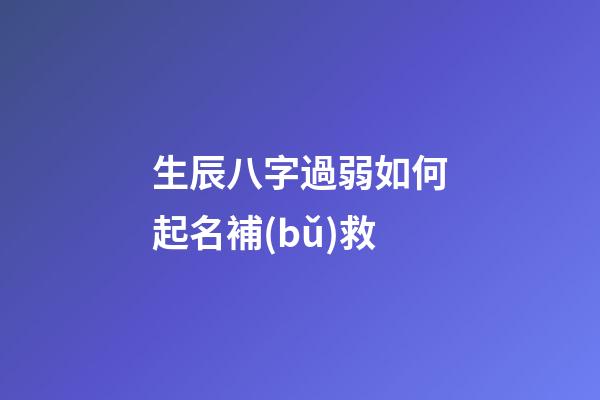 生辰八字過弱如何起名補(bǔ)救
