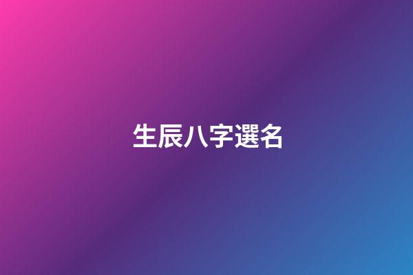 生辰八字選名(權威生辰八字取名字)-第1張-寶寶起名-玄機派