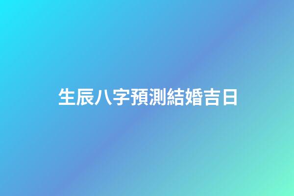 生辰八字預測結婚吉日