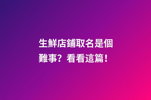 生鮮店鋪取名是個難事？看看這篇！-第1張-店鋪起名-玄機派