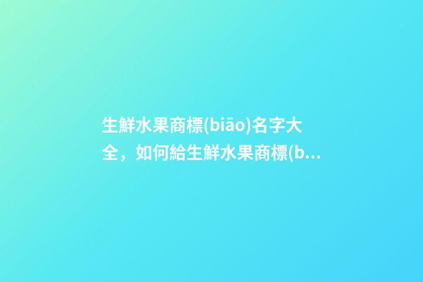 生鮮水果商標(biāo)名字大全，如何給生鮮水果商標(biāo)起名？