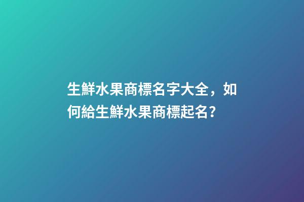 生鮮水果商標名字大全，如何給生鮮水果商標起名？-第1張-商標起名-玄機派