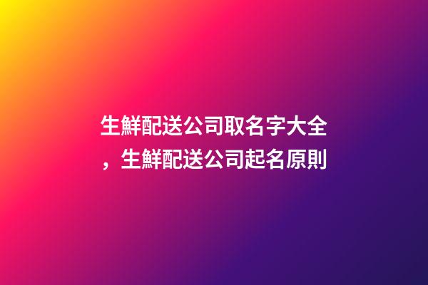 生鮮配送公司取名字大全，生鮮配送公司起名原則