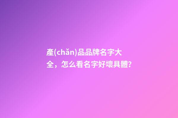 產(chǎn)品品牌名字大全，怎么看名字好壞具體？