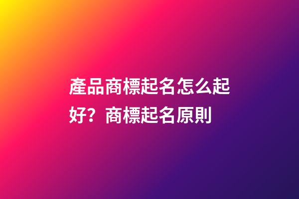 產品商標起名怎么起好？商標起名原則-第1張-商標起名-玄機派