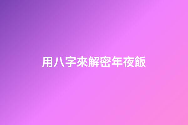 用八字來解密年夜飯