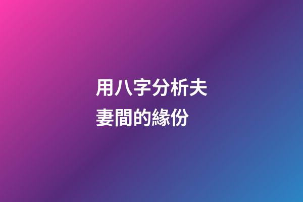 用八字分析夫妻間的緣份