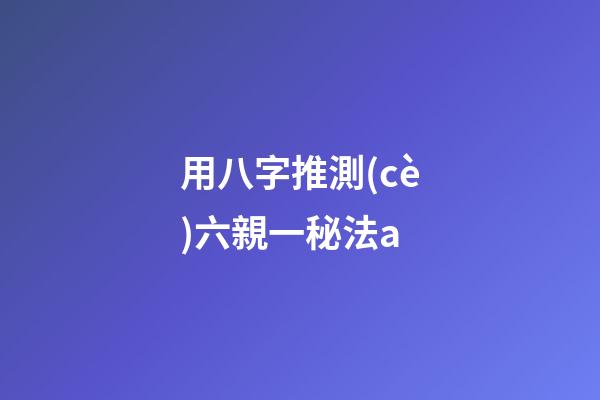 用八字推測(cè)六親一秘法a