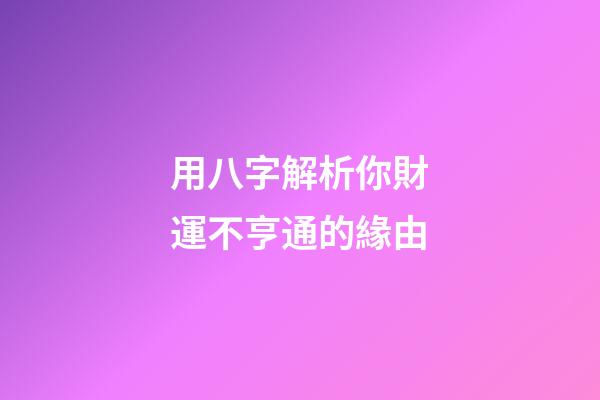 用八字解析你財運不亨通的緣由