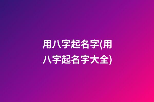 用八字起名字(用八字起名字大全)