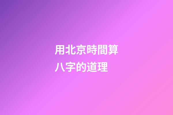 用北京時間算八字的道理