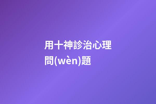 用十神診治心理問(wèn)題