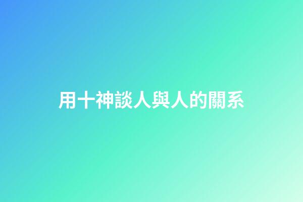 用十神談人與人的關系