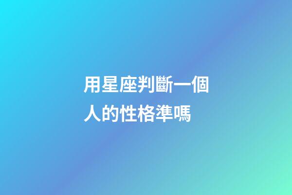 用星座判斷一個人的性格準嗎-第1張-星座運勢-玄機派