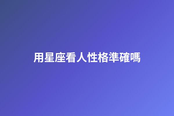用星座看人性格準確嗎-第1張-星座運勢-玄機派