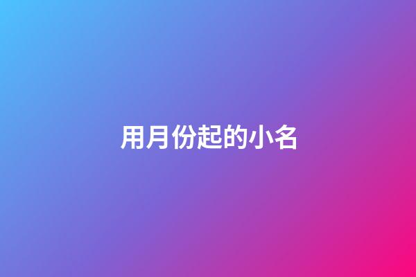 用月份起的小名(關于月份的小名)-第1張-寶寶起名-玄機派