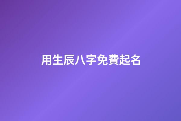 用生辰八字免費起名(用生辰八字免費起名)-第1張-寶寶起名-玄機派