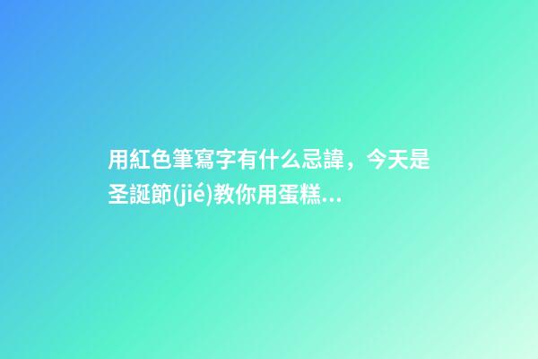 用紅色筆寫字有什么忌諱，今天是圣誕節(jié)教你用蛋糕宣傳單制作圣誕主題手帳-第1張-觀點-玄機(jī)派