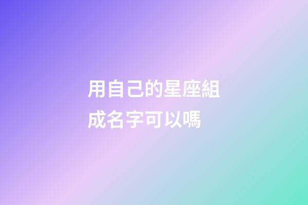 用自己的星座組成名字可以嗎-第1張-星座運勢-玄機派