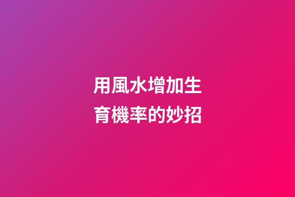 用風水增加生育機率的妙招