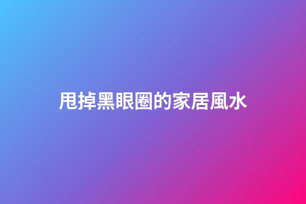 甩掉黑眼圈的家居風水