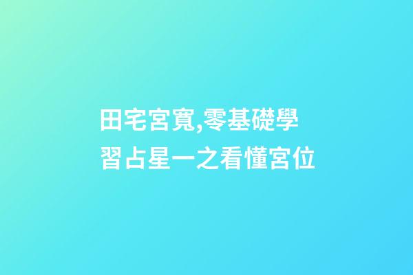 田宅宮寬,零基礎學習占星一之看懂宮位-第1張-觀點-玄機派