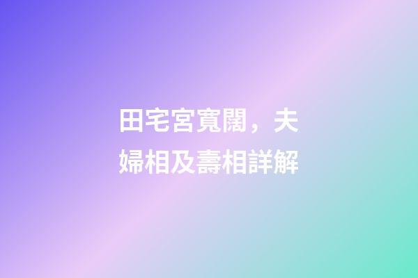 田宅宮寬闊，夫婦相及壽相詳解