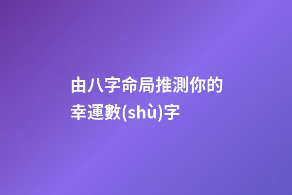 由八字命局推測你的幸運數(shù)字