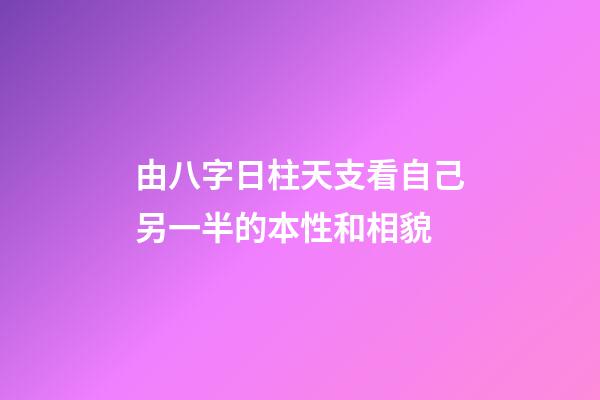 由八字日柱天支看自己另一半的本性和相貌
