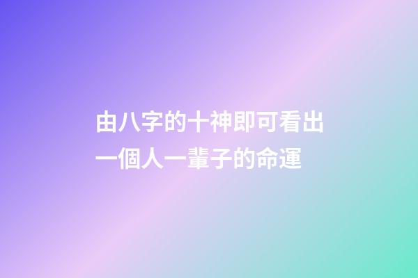 由八字的十神即可看出一個人一輩子的命運