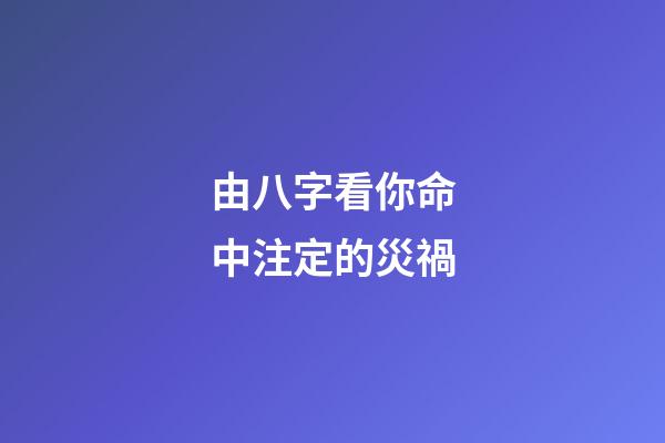 由八字看你命中注定的災禍