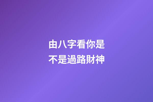 由八字看你是不是過路財神
