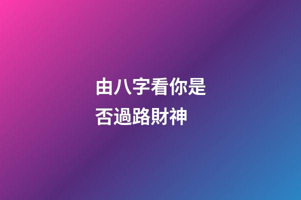 由八字看你是否過路財神