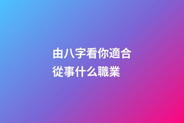由八字看你適合從事什么職業