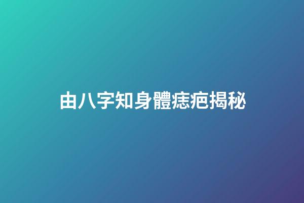 由八字知身體痣疤揭秘
