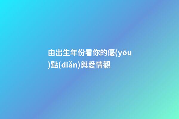 由出生年份看你的優(yōu)點(diǎn)與愛情觀