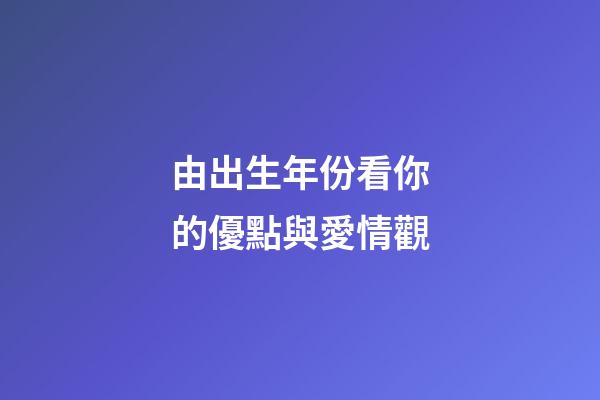 由出生年份看你的優點與愛情觀