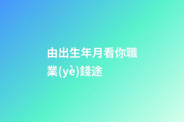 由出生年月看你職業(yè)錢途