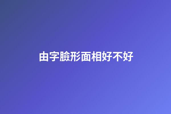 由字臉形面相好不好