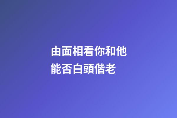 由面相看你和他能否白頭偕老