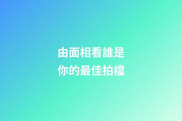 由面相看誰是你的最佳拍檔