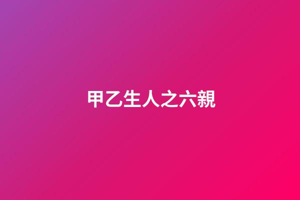 甲乙生人之六親